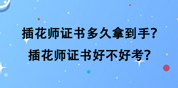 插花师证书多久拿到手？插花师证书好不